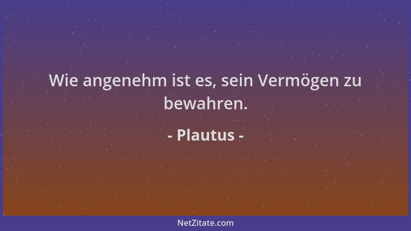 Plautus - Wie angenehm ist es, sein Vermögen zu bewahren....