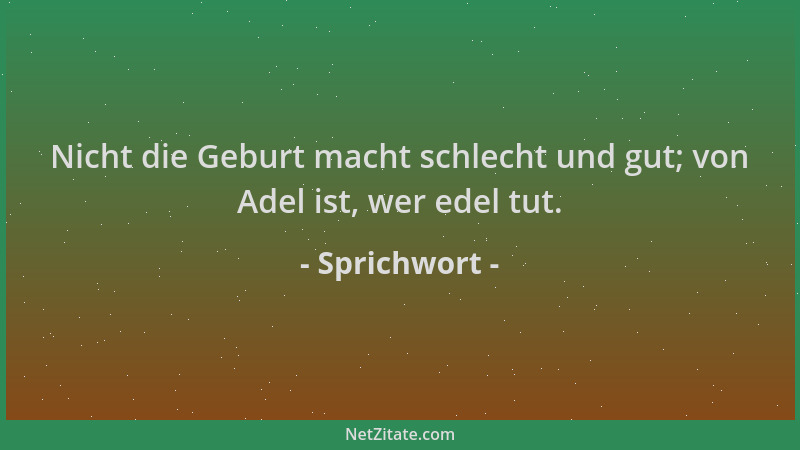 Sprichwort - Nicht die Geburt macht schlecht und gut; von Adel ist, wer edel tut....