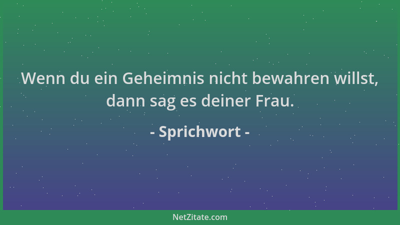Sprichwort - Wenn du ein Geheimnis nicht bewahren willst, dann sag es deiner Frau....