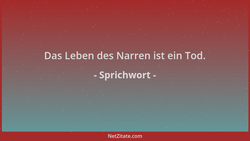 Sprichwort - Das Leben des Narren ist ein Tod....