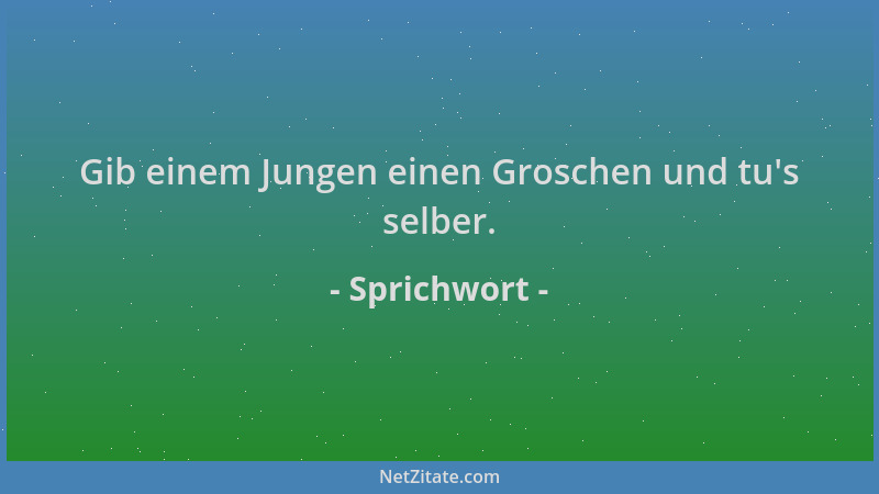 Sprichwort - Gib einem Jungen einen Groschen und tu 's selber....