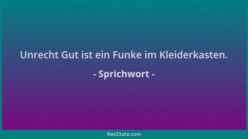 Sprichwort - Unrecht Gut ist ein Funke im Kleiderkasten....