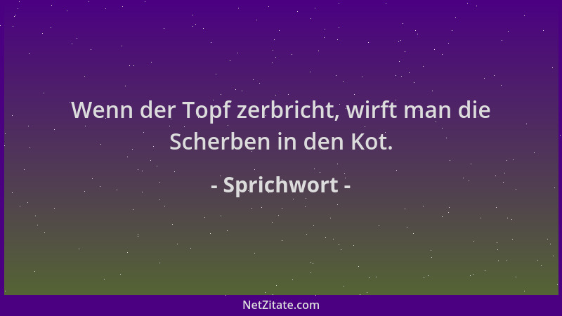 Sprichwort - Wenn der Topf zerbricht, wirft man die Scherben in den Kot....