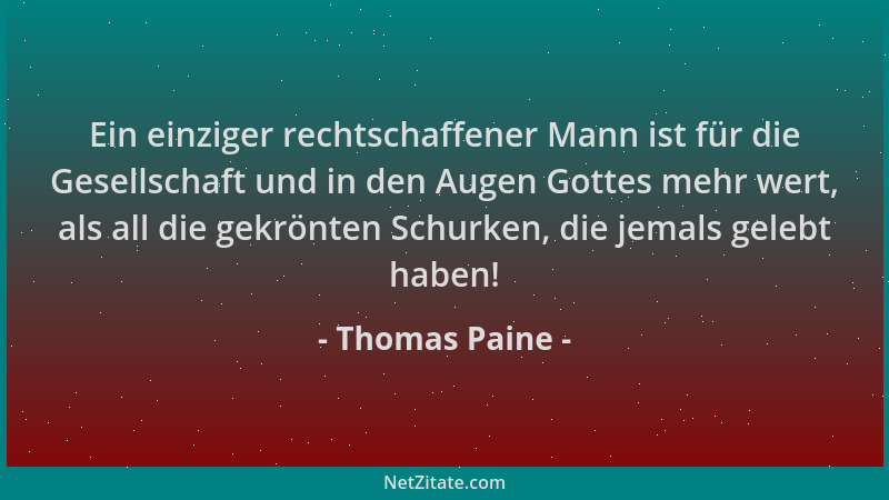 Thomas Paine - Ein einziger rechtschaffener Mann ist für die Gesellschaft und in den Augen Gottes mehr wert, als all die ge...