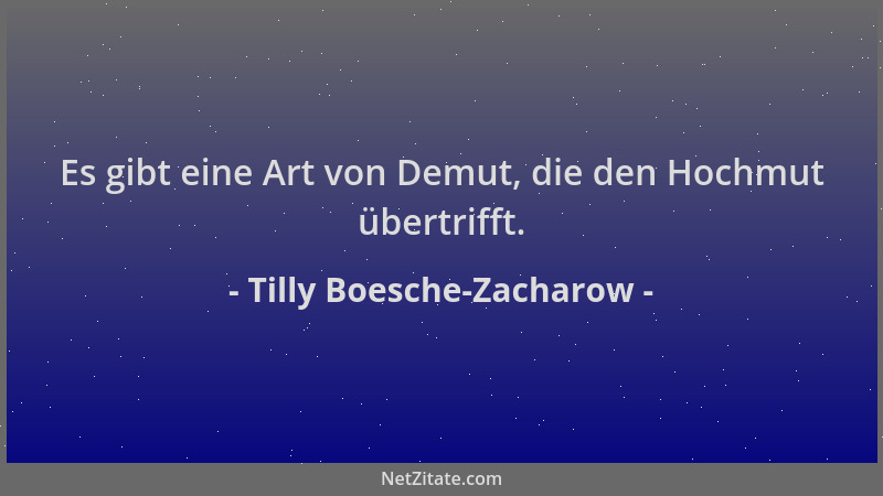 Tilly Boesche-Zacharow - Es gibt eine Art von Demut, die den Hochmut übertrifft....