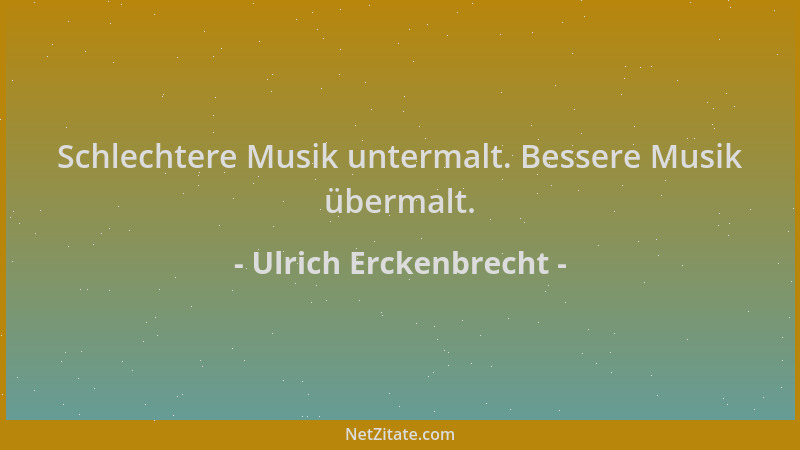 Ulrich Erckenbrecht - Schlechtere Musik untermalt. Bessere Musik übermalt....