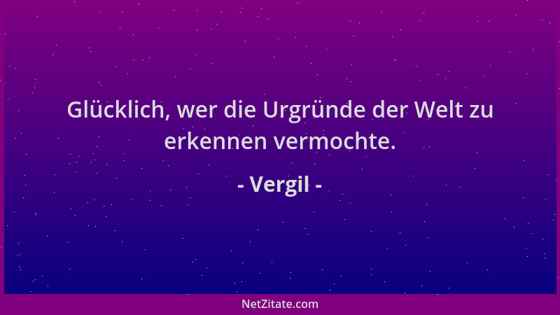 Vergil - Glücklich, wer die Urgründe der Welt zu erkennen vermochte....