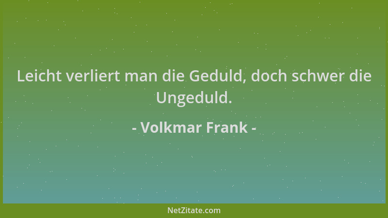 Volkmar Frank - Leicht verliert man die Geduld, doch schwer die Ungeduld....