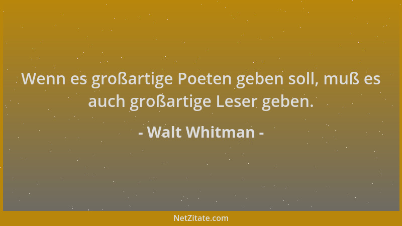 Walt Whitman - Wenn es großartige Poeten geben soll, muß es auch großartige Leser geben....