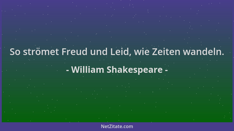 William Shakespeare - So strömet Freud und Leid, wie Zeiten wandeln....