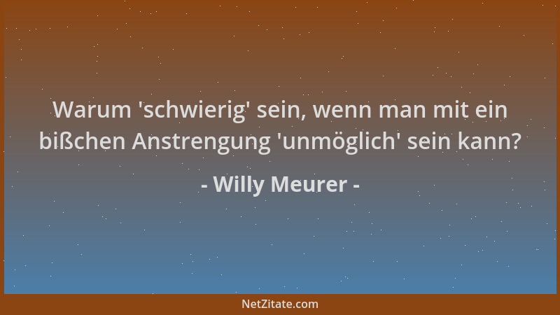 Willy Meurer - Warum  'schwierig ' sein, wenn man mit ein bißchen Anstrengung  'unmöglich ' sein kann?...