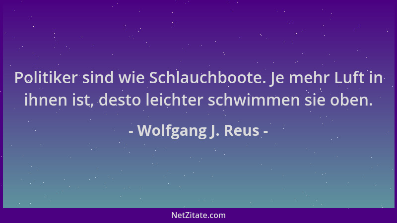 Wolfgang J. Reus - Politiker sind wie Schlauchboote. Je mehr Luft in ihnen ist, desto leichter schwimmen sie oben....