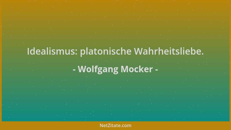 Wolfgang Mocker - Idealismus: platonische Wahrheitsliebe....