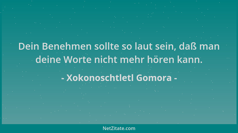 Xokonoschtletl Gomora - Dein Benehmen sollte so laut sein, daß man deine Worte nicht mehr hören kann....