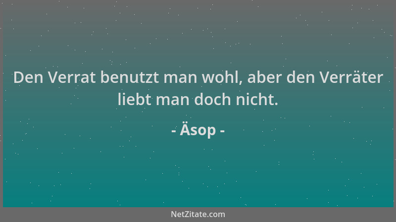 Äsop - Den Verrat benutzt man wohl, aber den Verräter liebt man doch nicht....