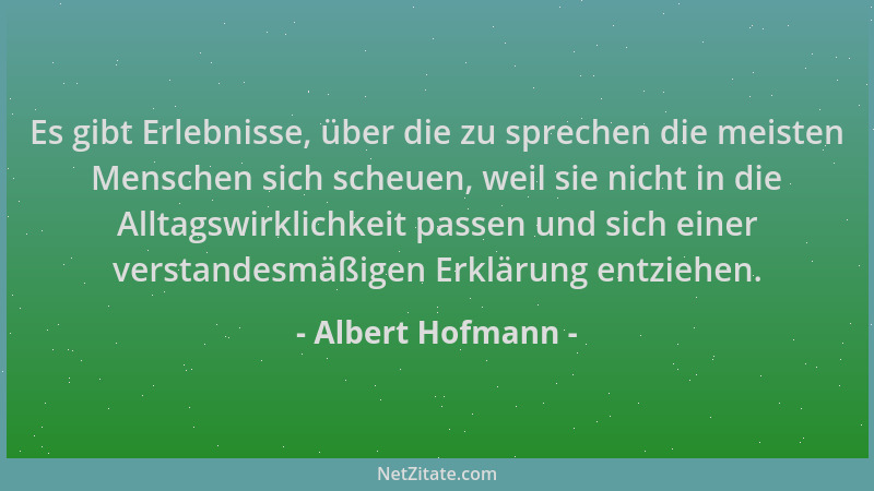 Albert Hofmann - Es gibt Erlebnisse, über die zu sprechen die meisten Menschen sich scheuen, weil sie nicht in die Alltagsw...