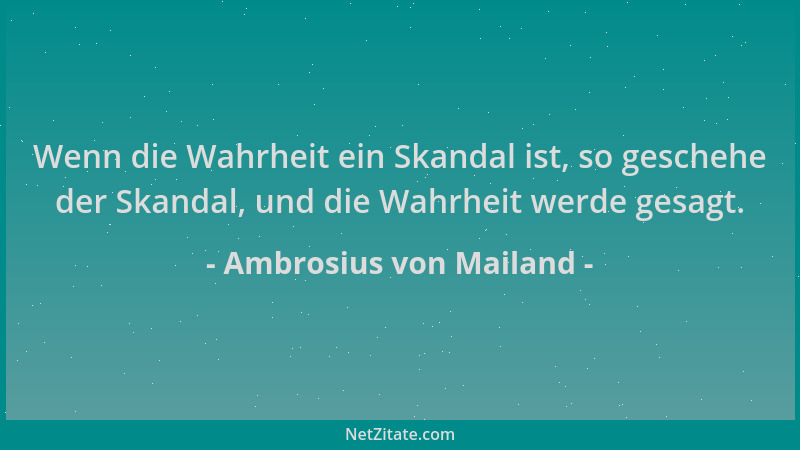 Ambrosius von Mailand - Wenn die Wahrheit ein Skandal ist, so geschehe der Skandal, und die Wahrheit werde gesagt....