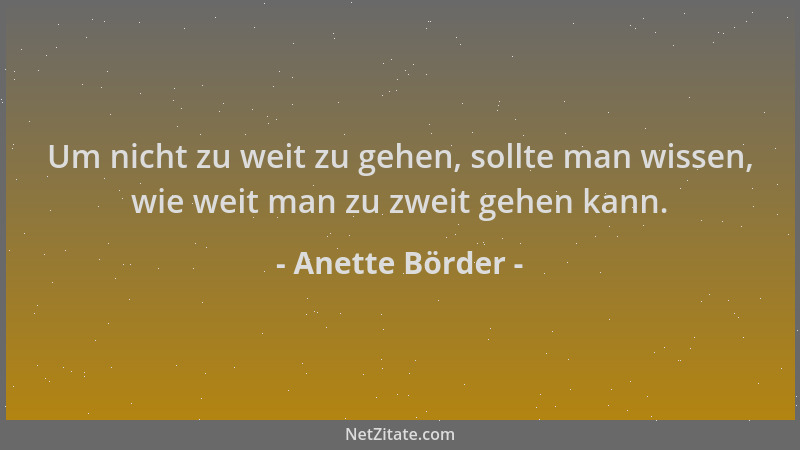 Anette Börder - Um nicht zu weit zu gehen, sollte man wissen, wie weit man zu zweit gehen kann....