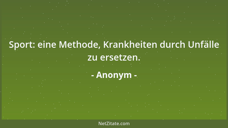 Anonym - Sport: eine Methode, Krankheiten durch Unfälle zu ersetzen....