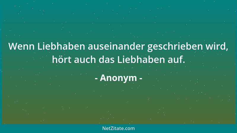 Anonym - Wenn Liebhaben auseinander geschrieben wird, hört auch das Liebhaben auf....