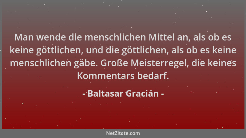 Baltasar Gracián - Man wende die menschlichen Mittel an, als ob es keine göttlichen, und die göttlichen, als ob es keine me...