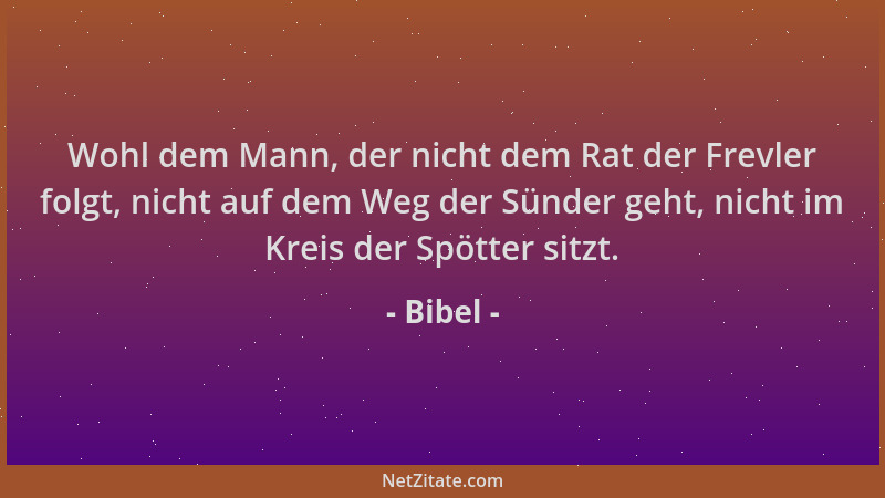 Bibel - Wohl dem Mann, der nicht dem Rat der Frevler folgt, nicht auf dem Weg der Sünder geht, nicht im Kreis der Spötter s...