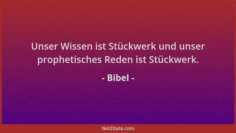 Bibel - Unser Wissen ist Stückwerk und unser prophetisches Reden ist Stückwerk....