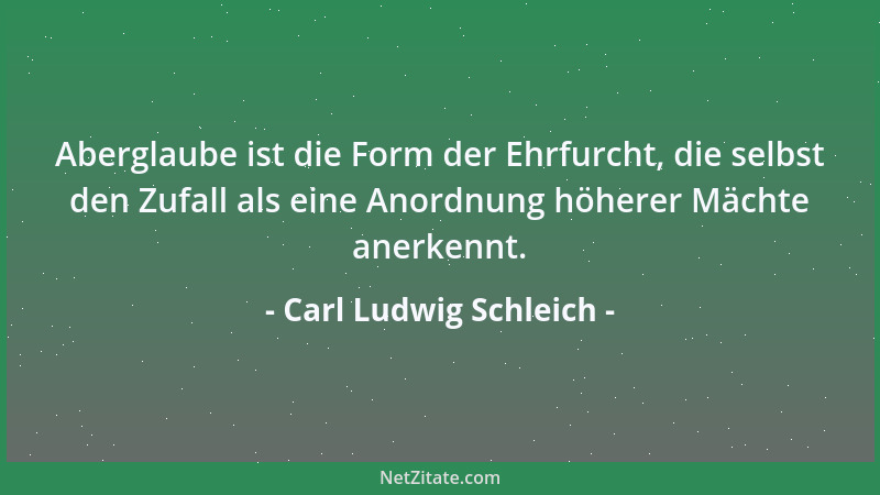 Carl Ludwig Schleich - Aberglaube ist die Form der Ehrfurcht, die selbst den Zufall als eine Anordnung höherer Mächte anerk...