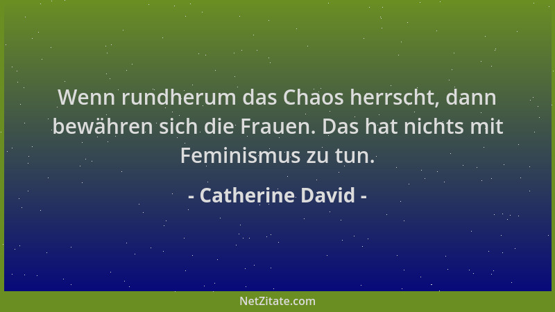 Catherine David - Wenn rundherum das Chaos herrscht, dann bewähren sich die Frauen. Das hat nichts mit Feminismus zu tun....