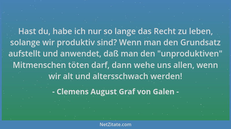 Clemens August Graf von Galen - Hast du, habe ich nur so lange das Recht zu leben, solange wir produktiv sind? Wenn man den...