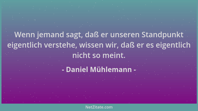 Daniel Mühlemann - Wenn jemand sagt, daß er unseren Standpunkt eigentlich verstehe, wissen wir, daß er es eigentlich nicht...