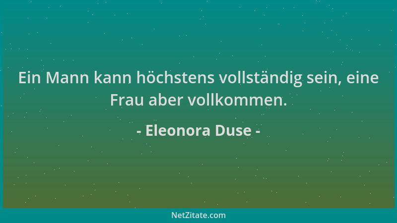 Eleonora Duse - Ein Mann kann höchstens vollständig sein, eine Frau aber vollkommen....