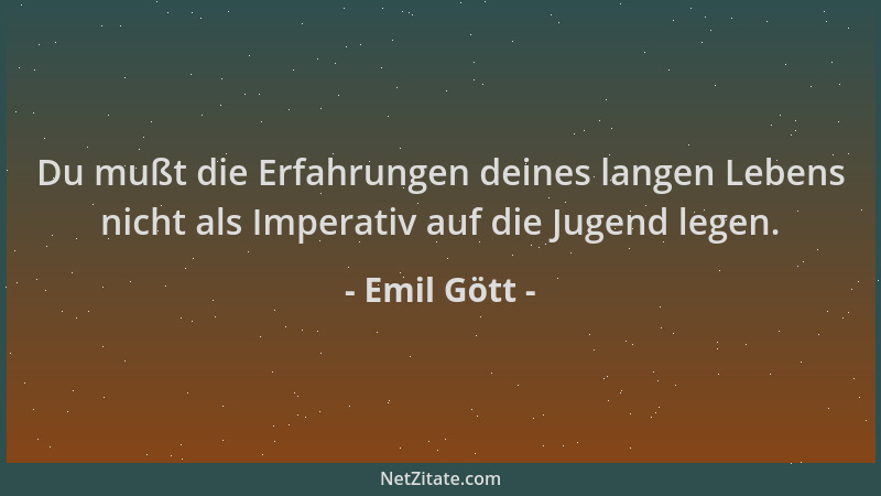 Emil Gött - Du mußt die Erfahrungen deines langen Lebens nicht als Imperativ auf die Jugend legen....