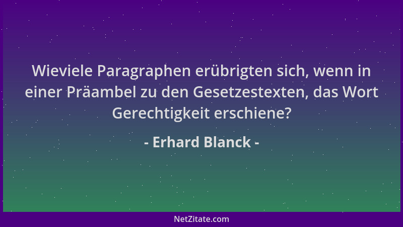 Erhard Blanck - Wieviele Paragraphen erübrigten sich, wenn in einer Präambel zu den Gesetzestexten, das Wort Gerechtigkeit...