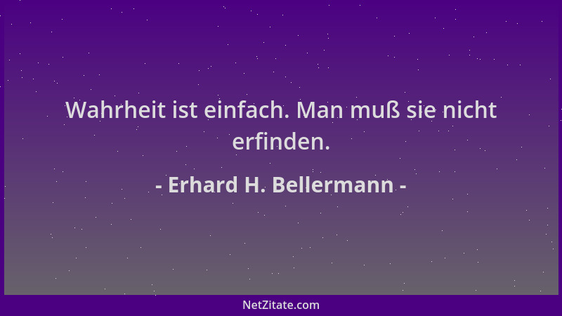 Erhard H. Bellermann - Wahrheit ist einfach. Man muß sie nicht erfinden....