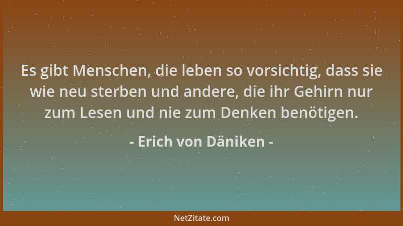 Erich von Däniken - Es gibt Menschen, die leben so vorsichtig, dass sie wie neu sterben und andere, die ihr Gehirn nur zum...