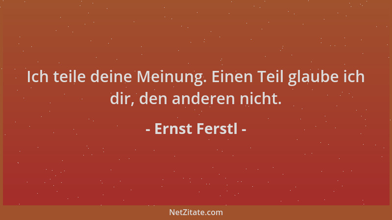 Ernst Ferstl - Ich teile deine Meinung. Einen Teil glaube ich dir, den anderen nicht....