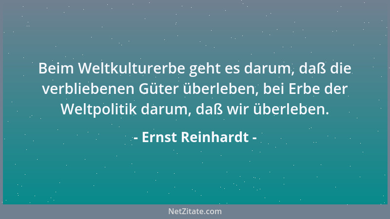 Ernst Reinhardt - Beim Weltkulturerbe geht es darum, daß die verbliebenen Güter überleben, bei Erbe der Weltpolitik darum,...