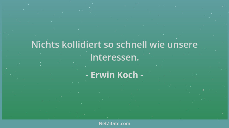 Erwin Koch - Nichts kollidiert so schnell wie unsere Interessen....