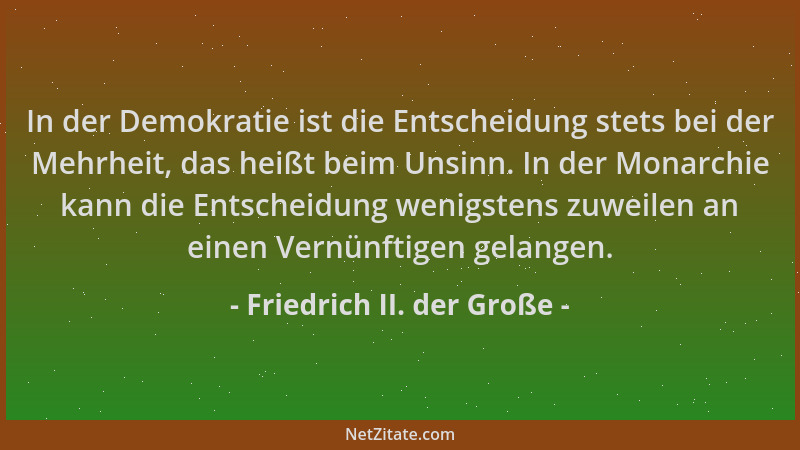 Friedrich II. der Große - In der Demokratie ist die Entscheidung stets bei der Mehrheit, das heißt beim Unsinn. In der Mona...