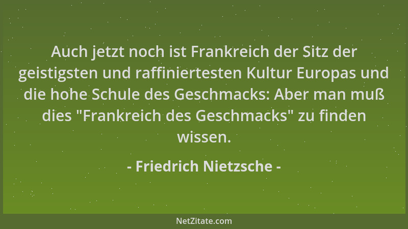 Friedrich Nietzsche - Auch jetzt noch ist Frankreich der Sitz der geistigsten und raffiniertesten Kultur Europas und die ho...