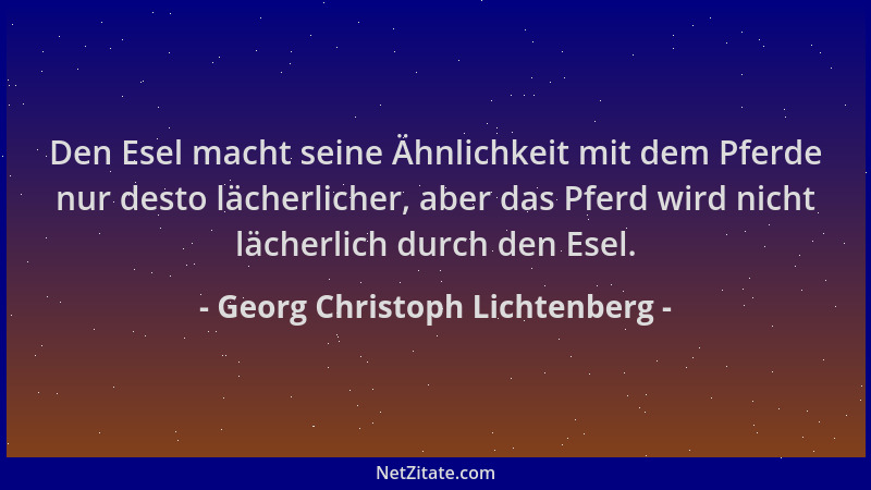 Georg Christoph Lichtenberg - Den Esel macht seine Ähnlichkeit mit dem Pferde nur desto lächerlicher, aber das Pferd wird n...
