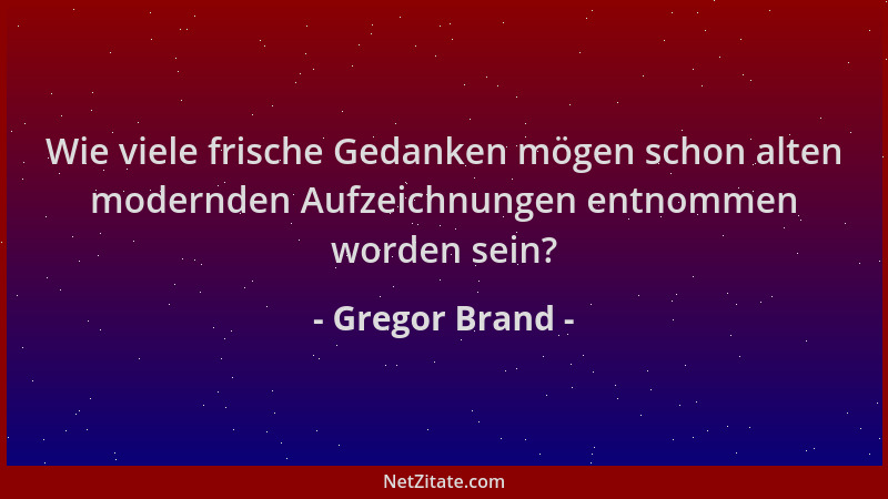 Gregor Brand - Wie viele frische Gedanken mögen schon alten modernden Aufzeichnungen entnommen worden sein?...