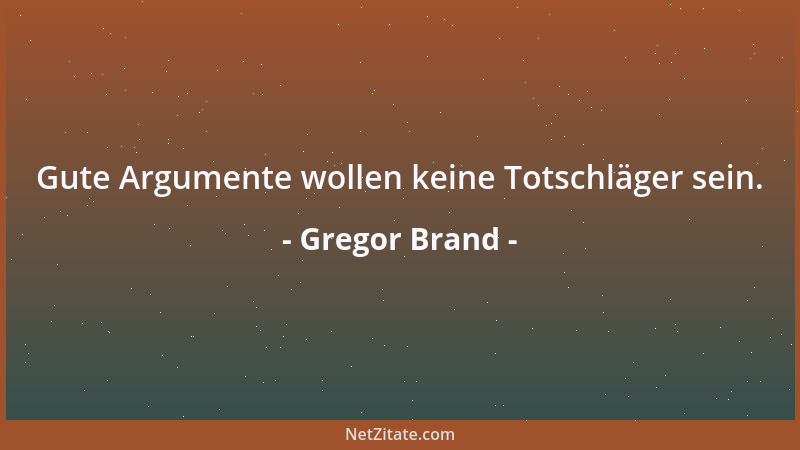 Gregor Brand - Gute Argumente wollen keine Totschläger sein....