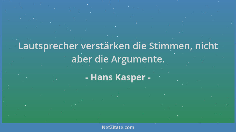 Hans Kasper - Lautsprecher verstärken die Stimmen, nicht aber die Argumente....