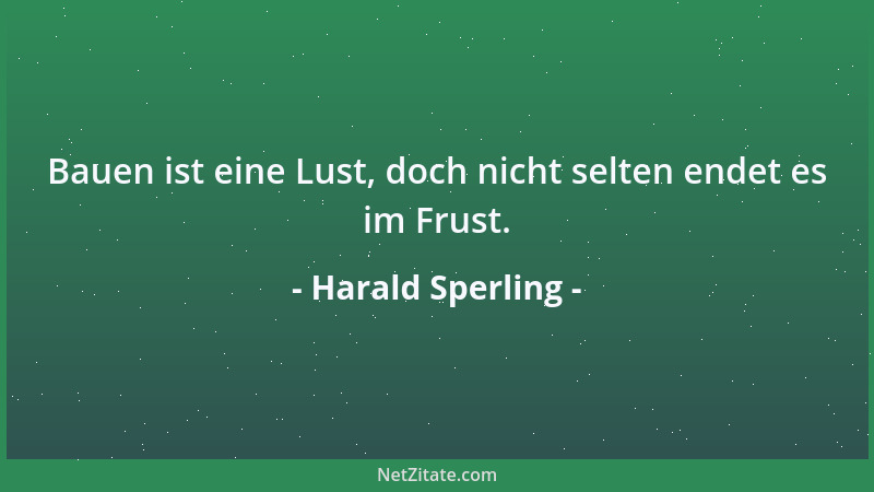 Harald Sperling - Bauen ist eine Lust, doch nicht selten endet es im Frust....
