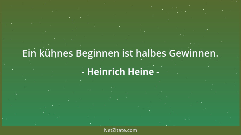 Heinrich Heine - Ein kühnes Beginnen ist halbes Gewinnen....
