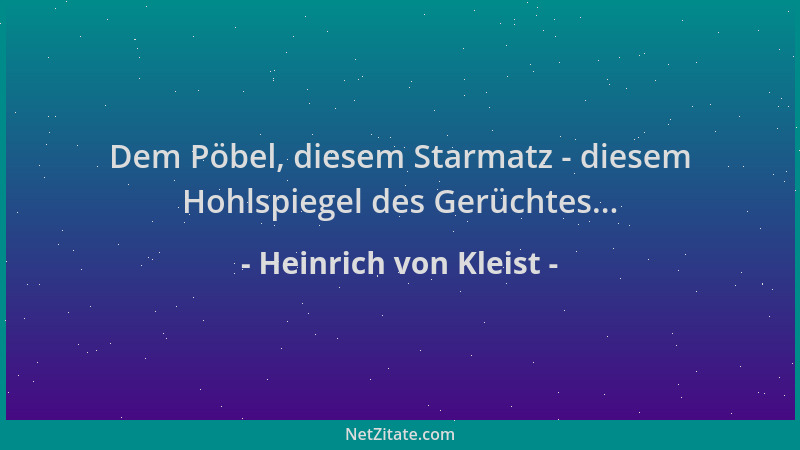Heinrich von Kleist - Dem Pöbel, diesem Starmatz - diesem Hohlspiegel des Gerüchtes......