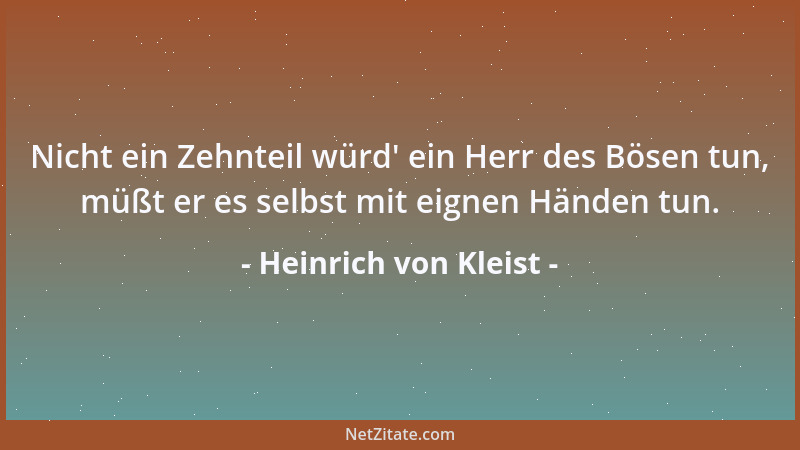 Heinrich von Kleist - Nicht ein Zehnteil würd ' ein Herr des Bösen tun, müßt er es selbst mit eignen Händen tun....