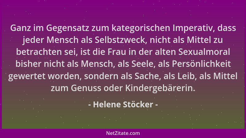 Helene Stöcker - Ganz im Gegensatz zum kategorischen Imperativ, dass jeder Mensch als Selbstzweck, nicht als Mittel zu betr...